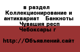  в раздел : Коллекционирование и антиквариат » Банкноты . Чувашия респ.,Чебоксары г.